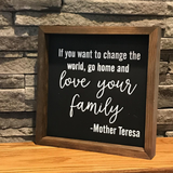 If You Want To Change the World Go Home and Love Your Family | Mother Teresa Quote | Farmhouse Sign