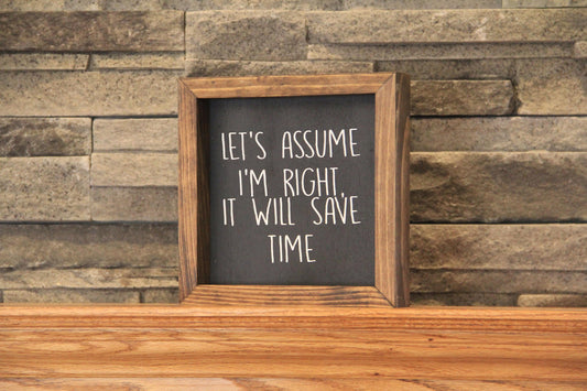Just Assume I'm Right It Will Save Time Farmhouse Mini Sign | Funny Signs