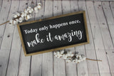 Today Only Happens Once Make it Amazing Sign | Farmhouse Sign