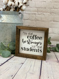 May Your Coffee Be Stronger Than Your Students Farmhouse Mini Sign | Coffee Sign | Coffee Quotes | Funny Teacher Gift